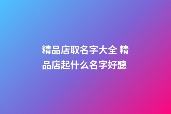 精品店取名字大全 精品店起什么名字好聽-第1張-店鋪起名-玄機派
